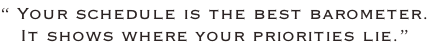 “ Your schedule is the best barometer. It shows where your priorities lie.”