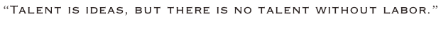 “Talent is ideas, but there is no talent without labor.”